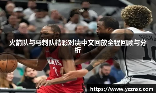 yy易游火箭队与马刺队精彩对决中文回放全程回顾与分析